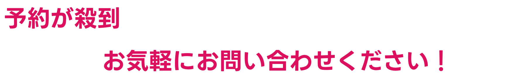 予約が殺到しており、お受けが出来ない場合がございます。まずはお気軽にお問い合わせください！